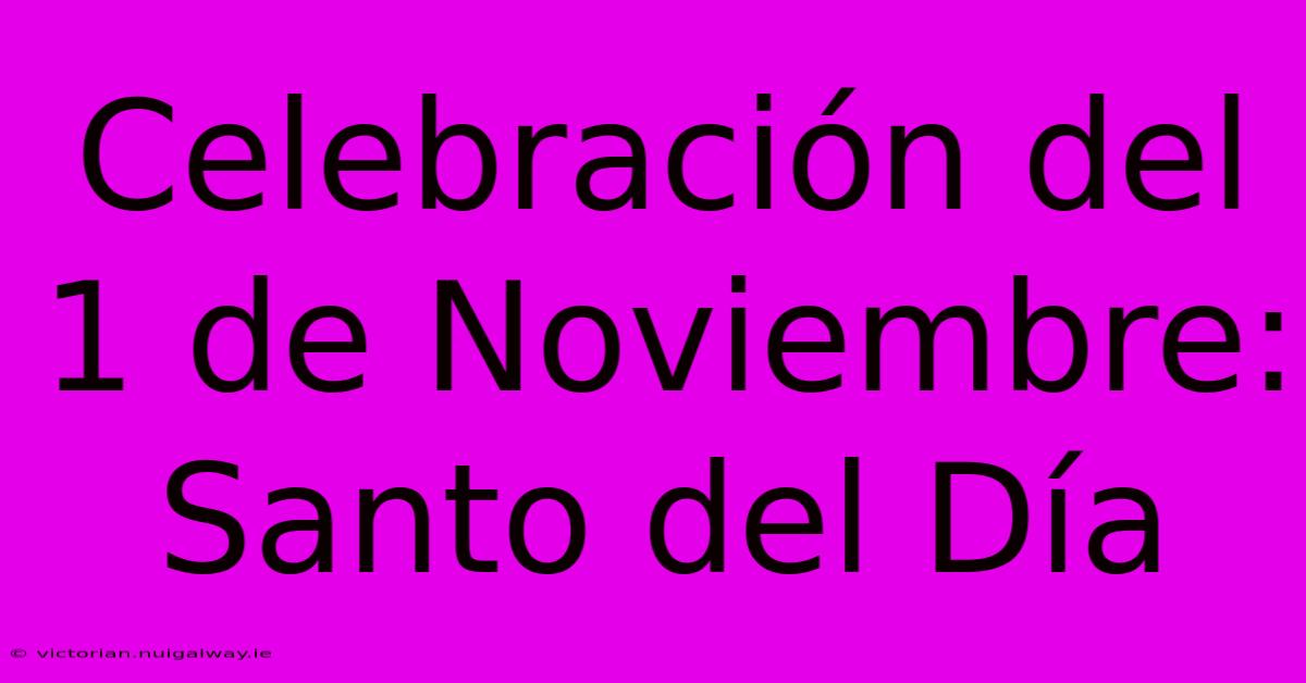 Celebración Del 1 De Noviembre: Santo Del Día