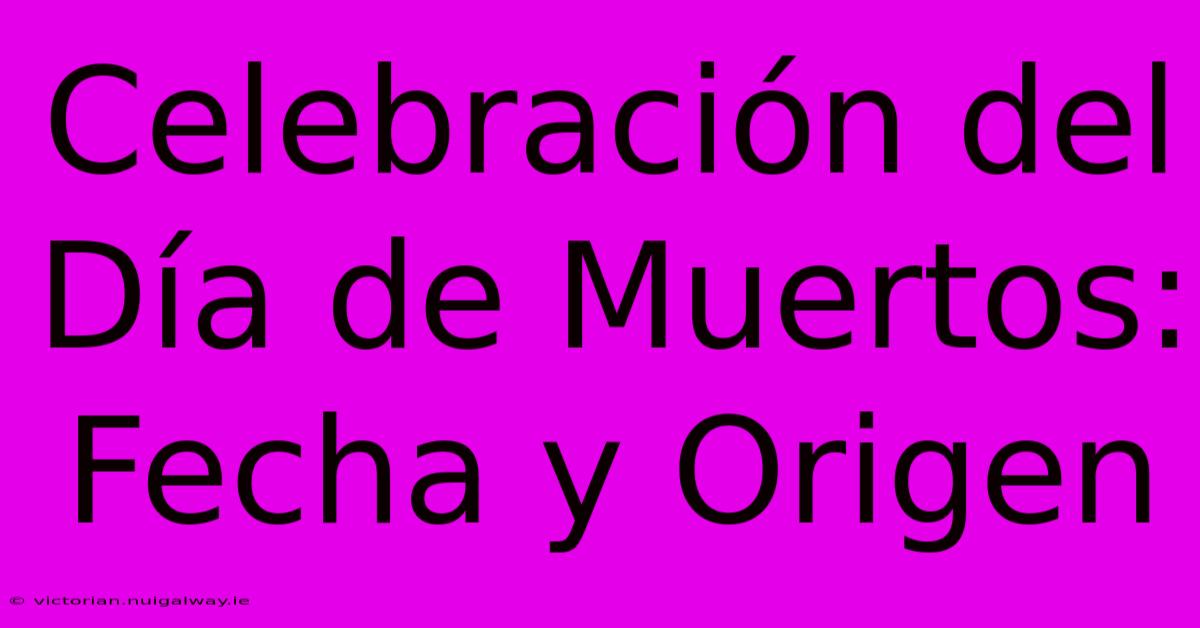 Celebración Del Día De Muertos: Fecha Y Origen