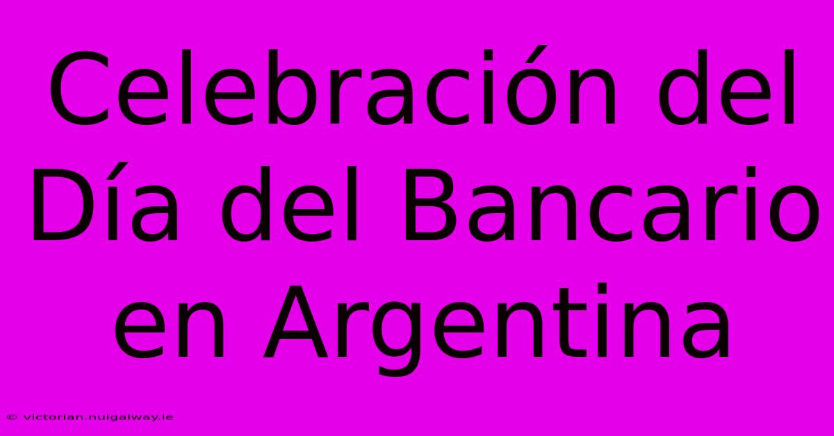 Celebración Del Día Del Bancario En Argentina 