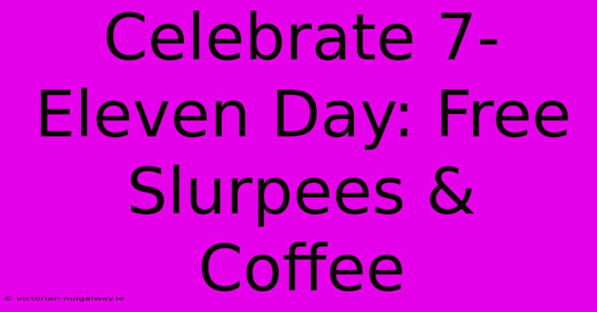 Celebrate 7-Eleven Day: Free Slurpees & Coffee