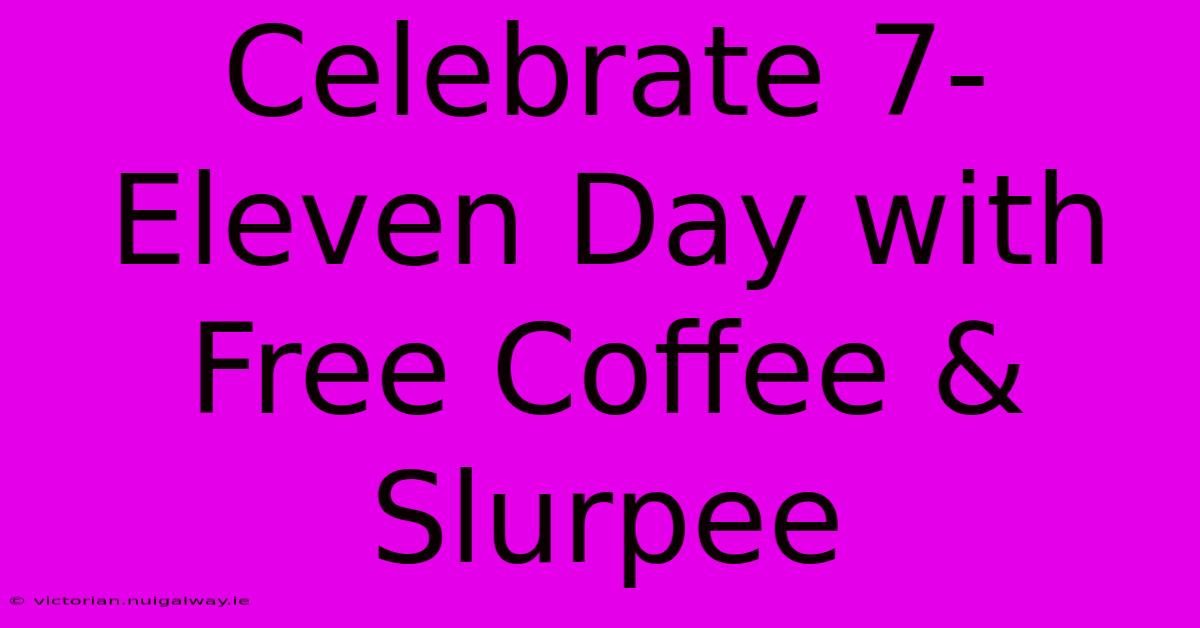 Celebrate 7-Eleven Day With Free Coffee & Slurpee 