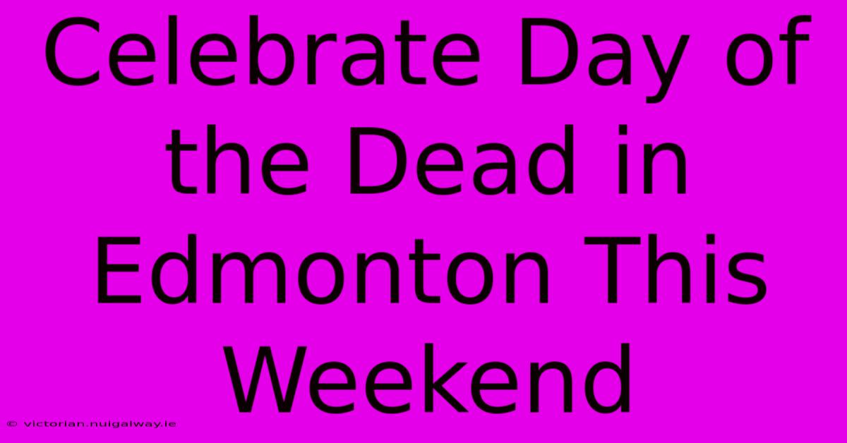 Celebrate Day Of The Dead In Edmonton This Weekend