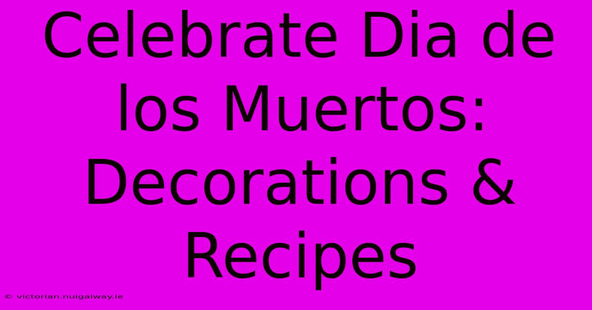 Celebrate Dia De Los Muertos: Decorations & Recipes