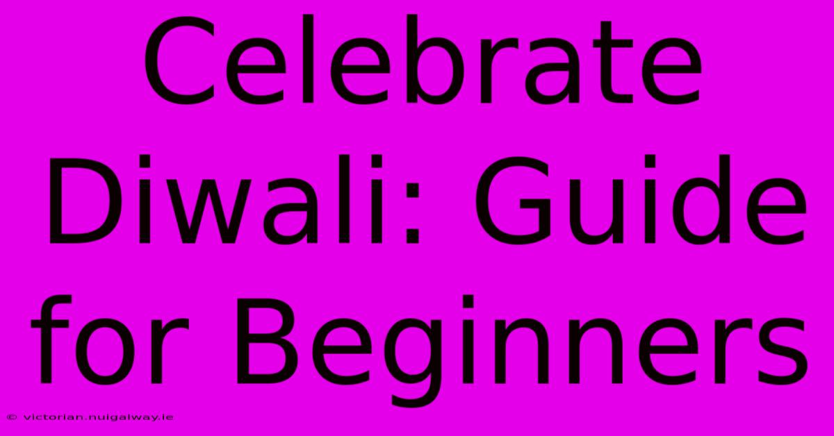 Celebrate Diwali: Guide For Beginners