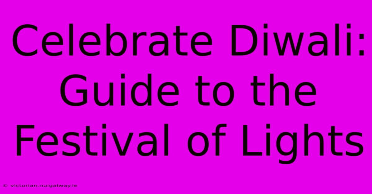 Celebrate Diwali: Guide To The Festival Of Lights