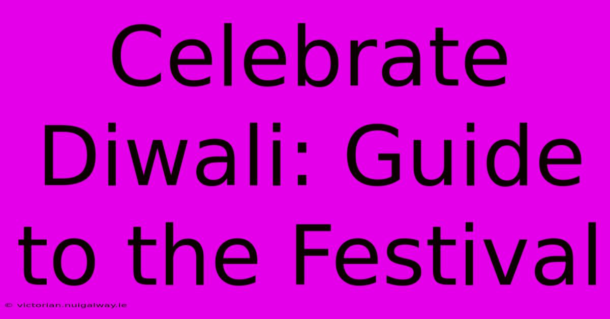 Celebrate Diwali: Guide To The Festival