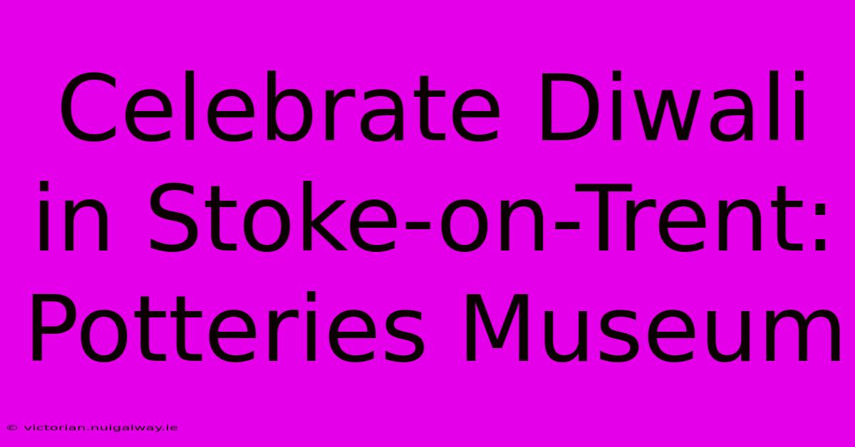 Celebrate Diwali In Stoke-on-Trent: Potteries Museum