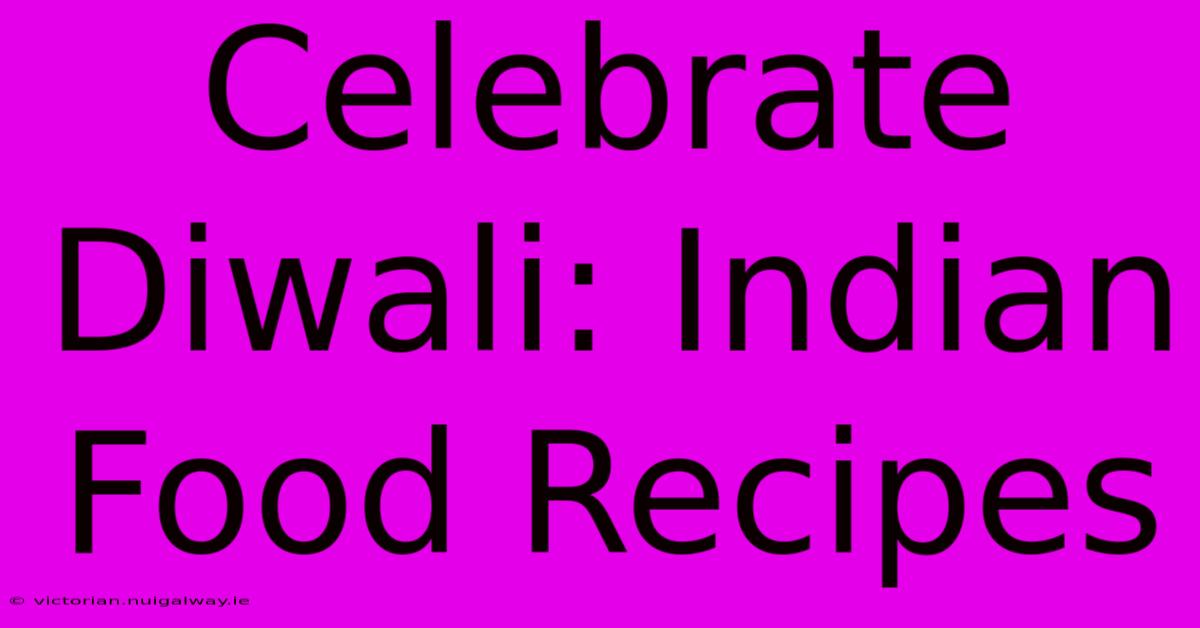 Celebrate Diwali: Indian Food Recipes