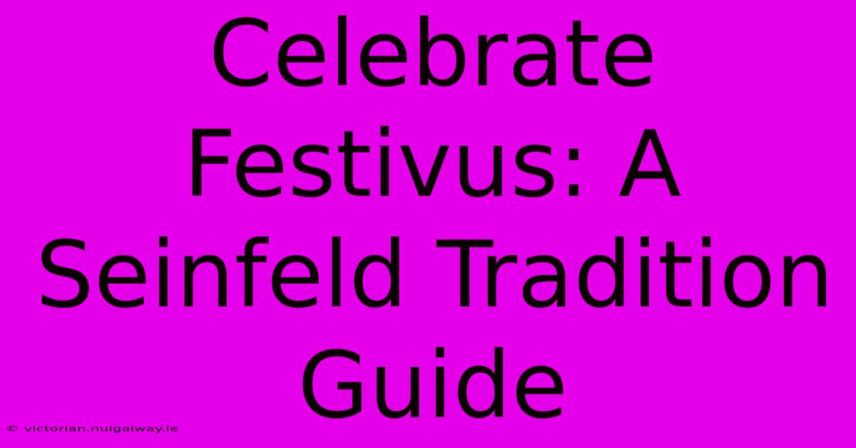 Celebrate Festivus: A Seinfeld Tradition Guide