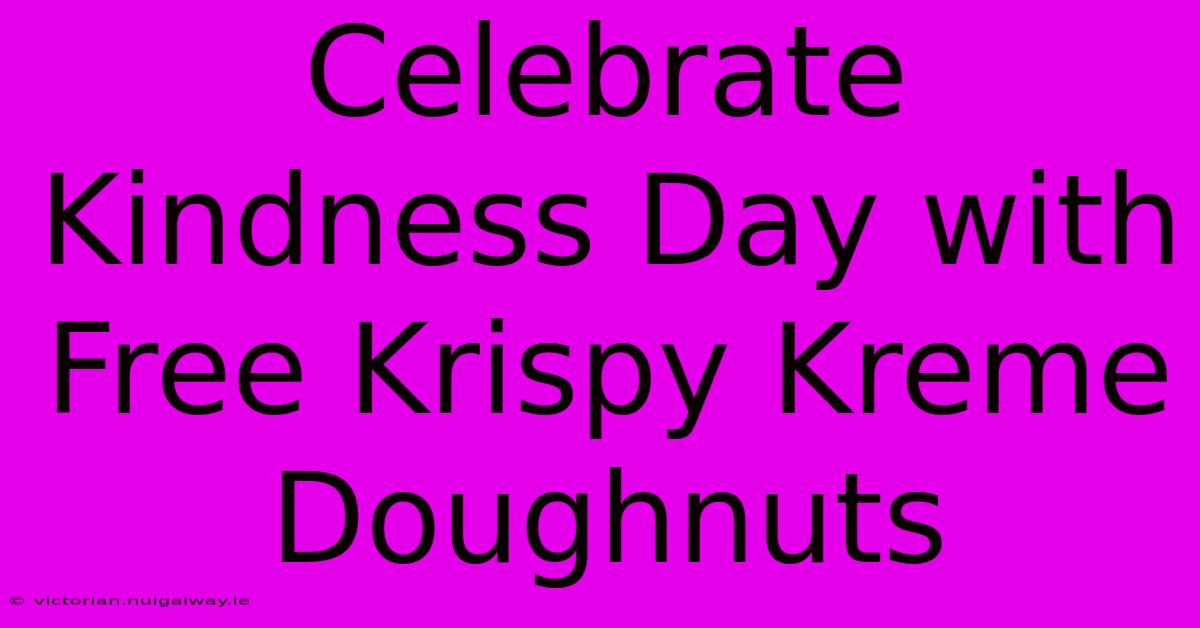 Celebrate Kindness Day With Free Krispy Kreme Doughnuts