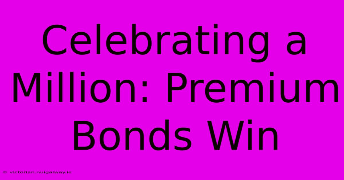 Celebrating A Million: Premium Bonds Win