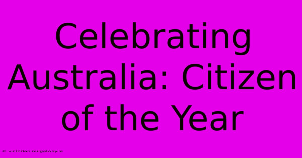 Celebrating Australia: Citizen Of The Year