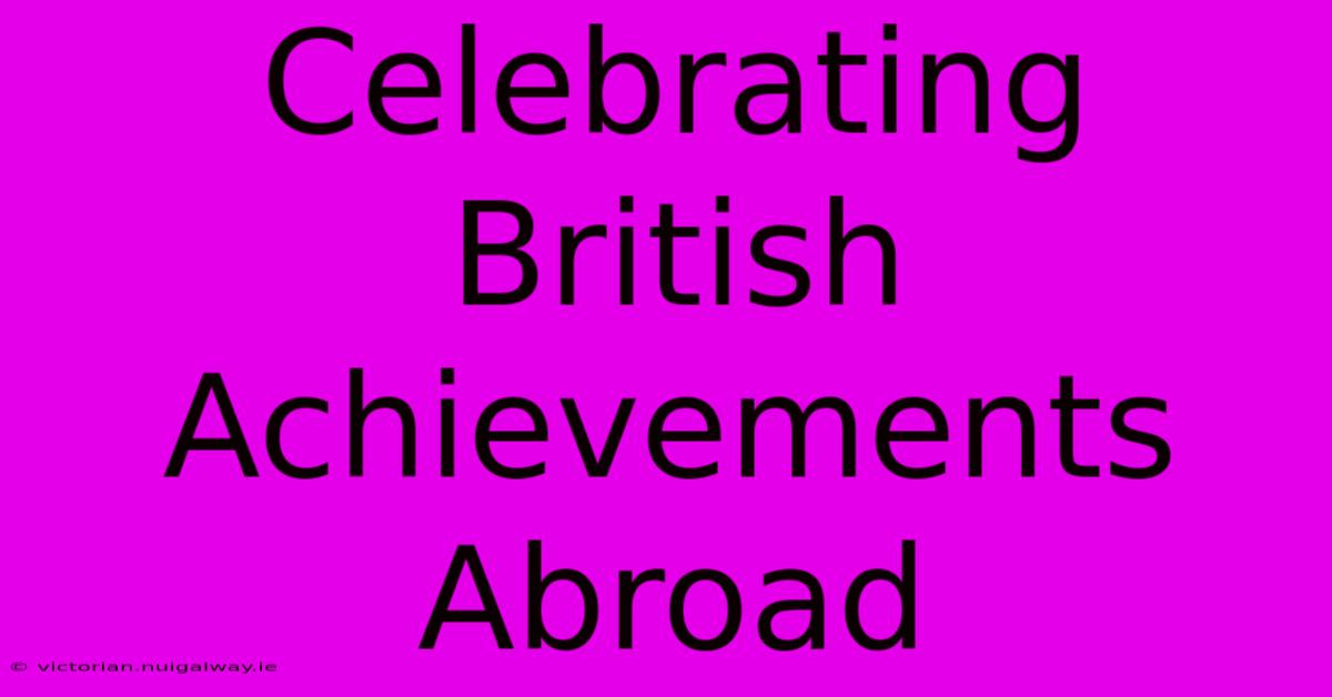 Celebrating British Achievements Abroad