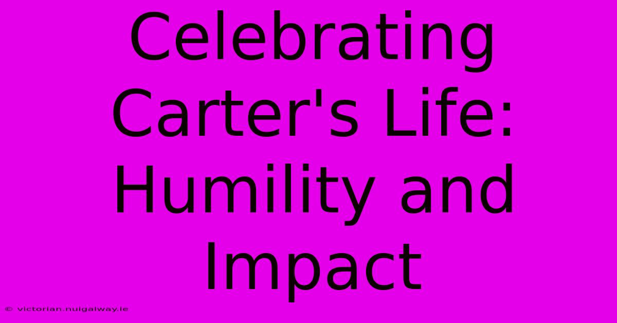 Celebrating Carter's Life: Humility And Impact