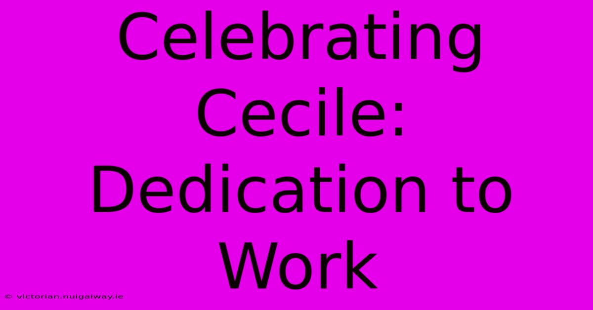 Celebrating Cecile: Dedication To Work