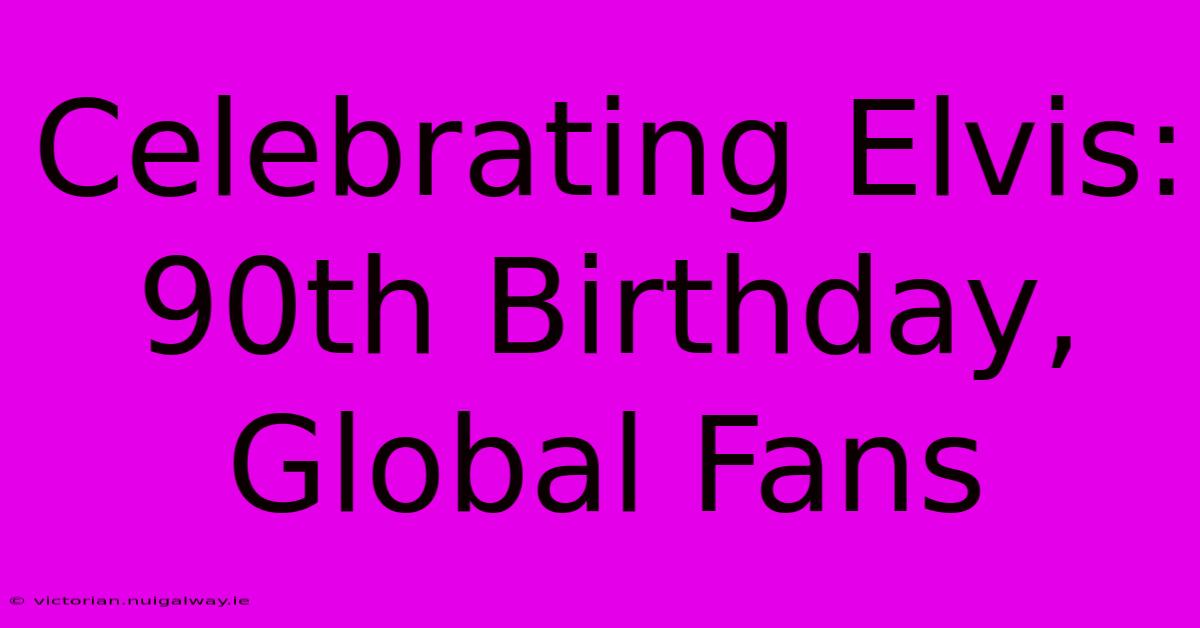 Celebrating Elvis: 90th Birthday, Global Fans