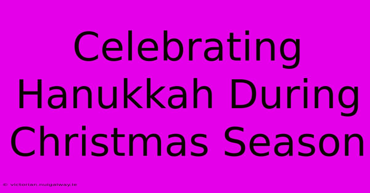 Celebrating Hanukkah During Christmas Season