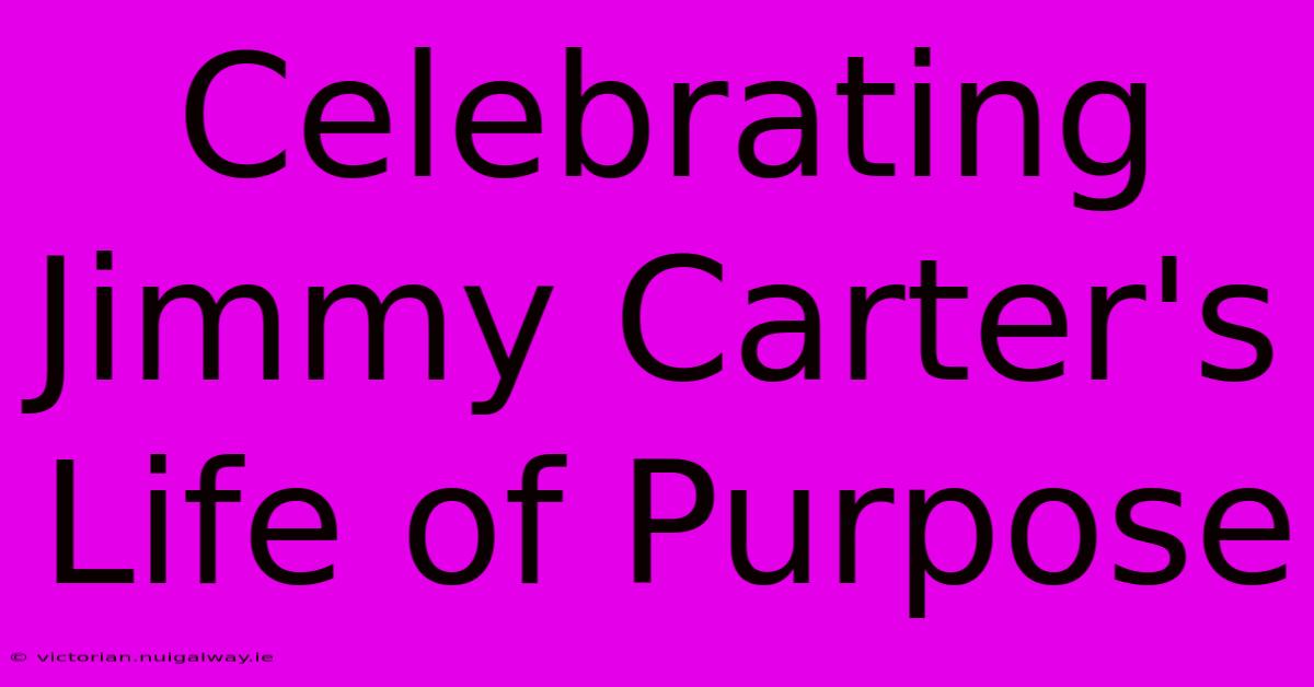 Celebrating Jimmy Carter's Life Of Purpose