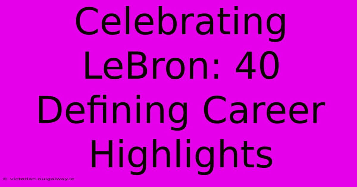 Celebrating LeBron: 40 Defining Career Highlights