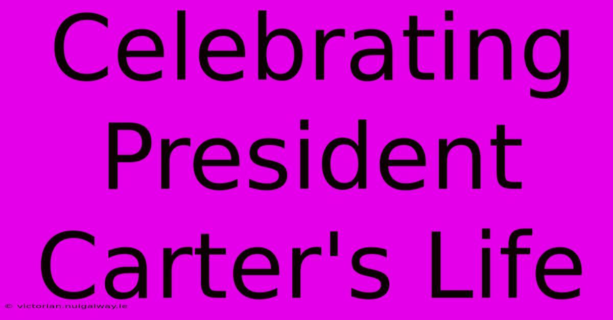 Celebrating President Carter's Life