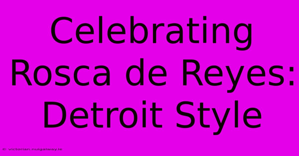 Celebrating Rosca De Reyes: Detroit Style