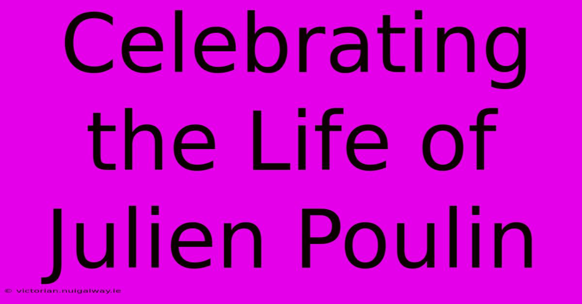 Celebrating The Life Of Julien Poulin