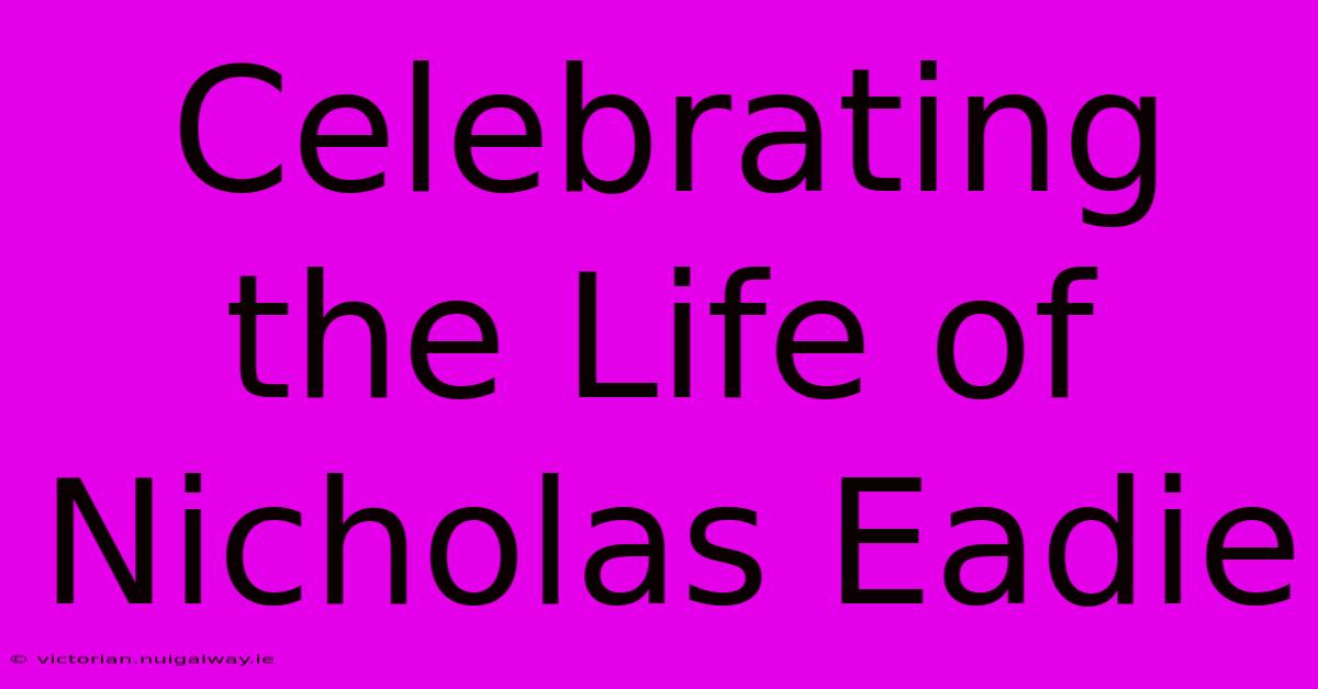 Celebrating The Life Of Nicholas Eadie