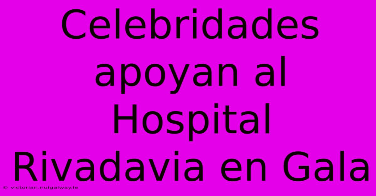 Celebridades Apoyan Al Hospital Rivadavia En Gala