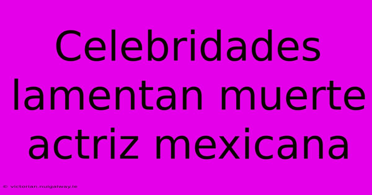 Celebridades Lamentan Muerte Actriz Mexicana