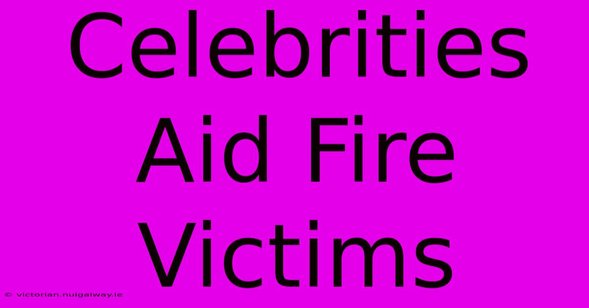 Celebrities Aid Fire Victims