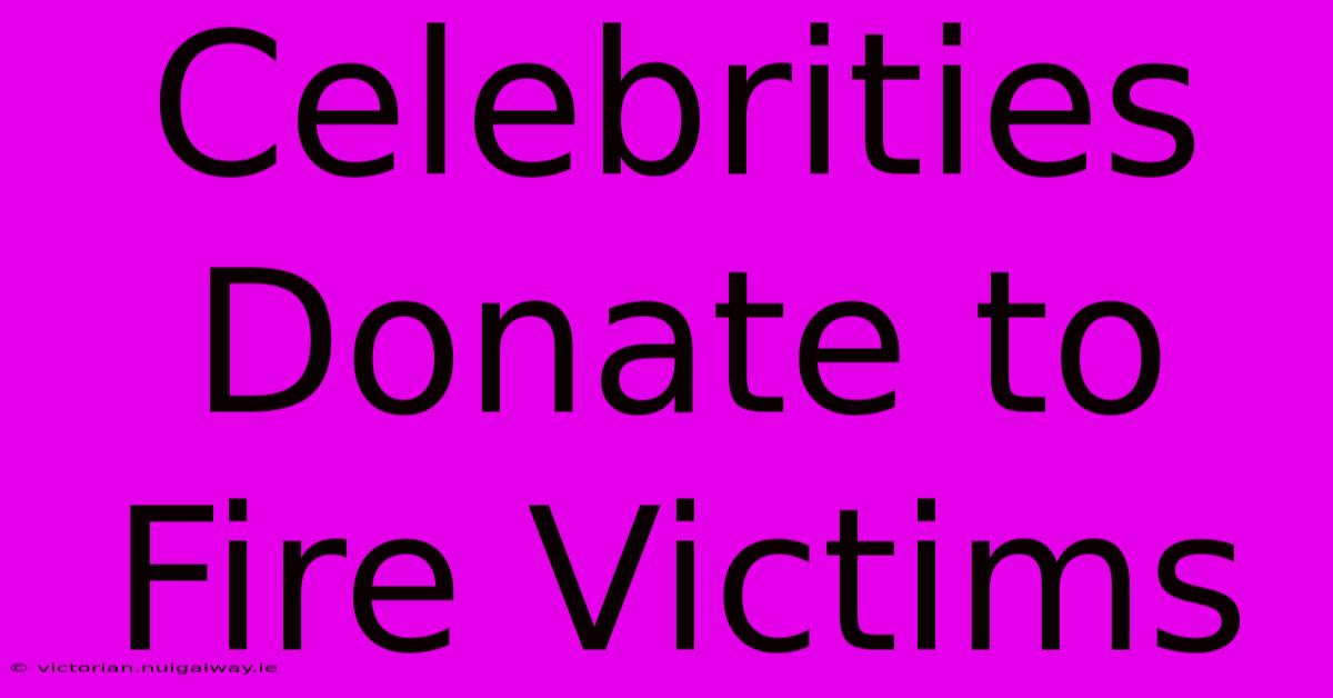 Celebrities Donate To Fire Victims