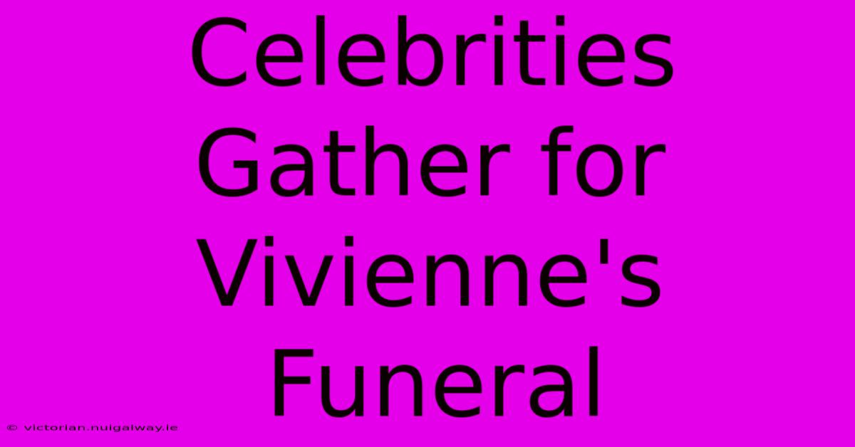 Celebrities Gather For Vivienne's Funeral