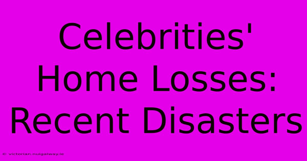 Celebrities' Home Losses: Recent Disasters