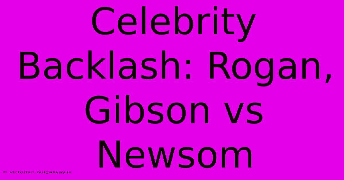 Celebrity Backlash: Rogan, Gibson Vs Newsom