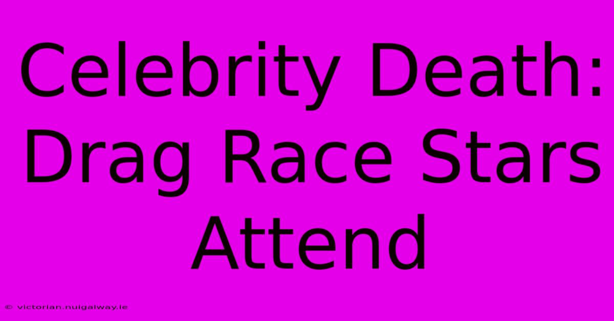 Celebrity Death: Drag Race Stars Attend