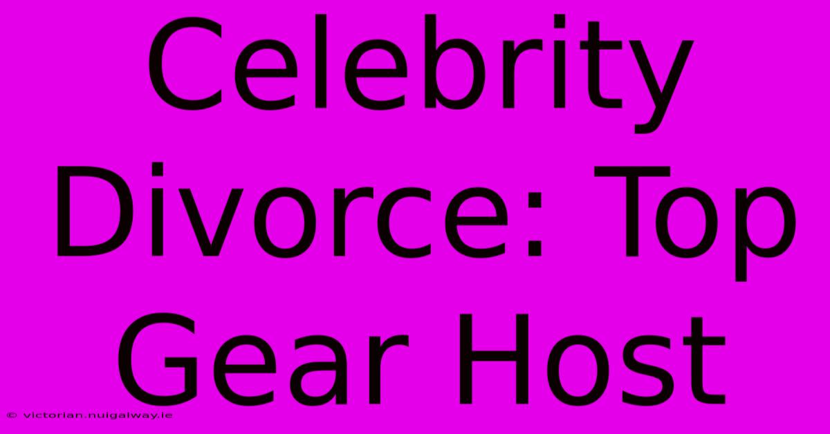 Celebrity Divorce: Top Gear Host