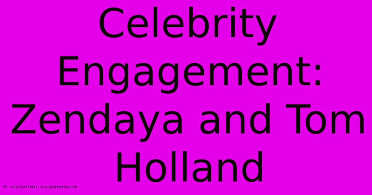 Celebrity Engagement: Zendaya And Tom Holland