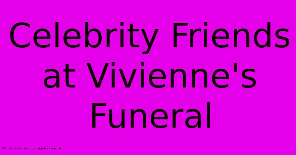 Celebrity Friends At Vivienne's Funeral