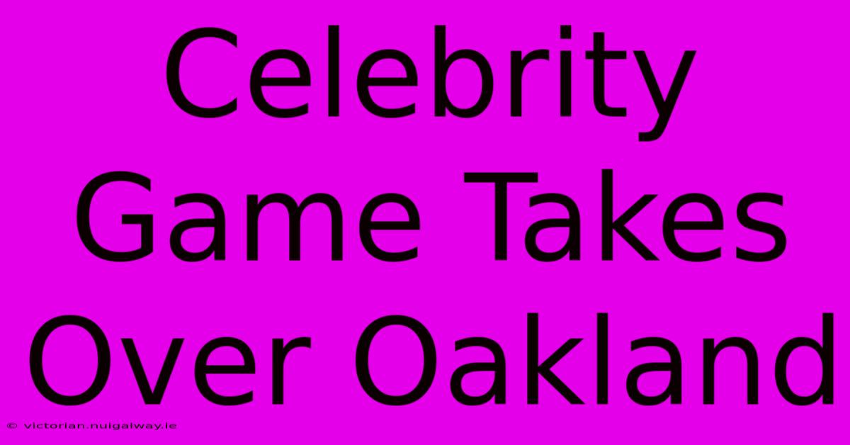 Celebrity Game Takes Over Oakland