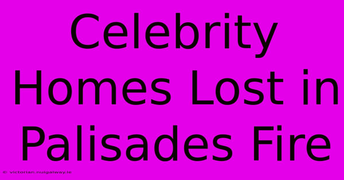 Celebrity Homes Lost In Palisades Fire