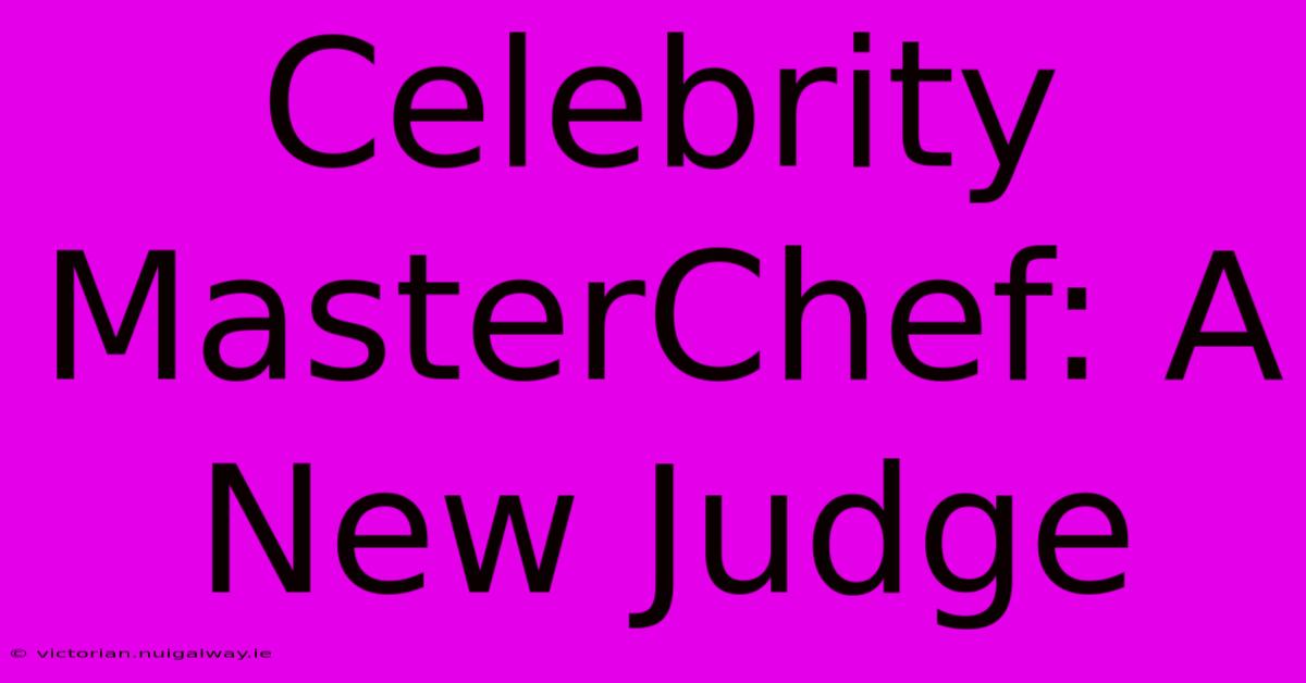 Celebrity MasterChef: A New Judge