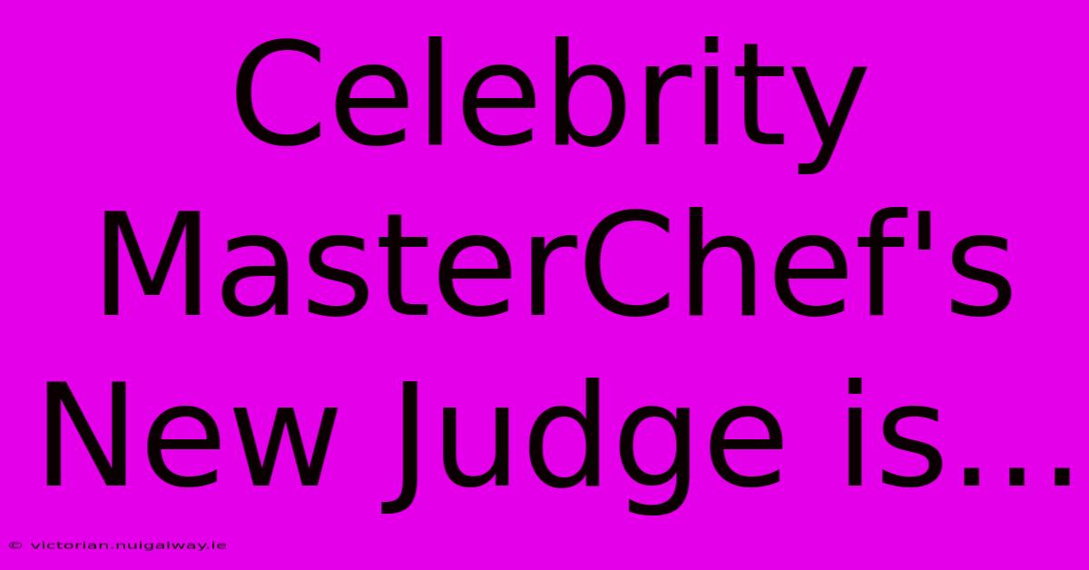 Celebrity MasterChef's New Judge Is...