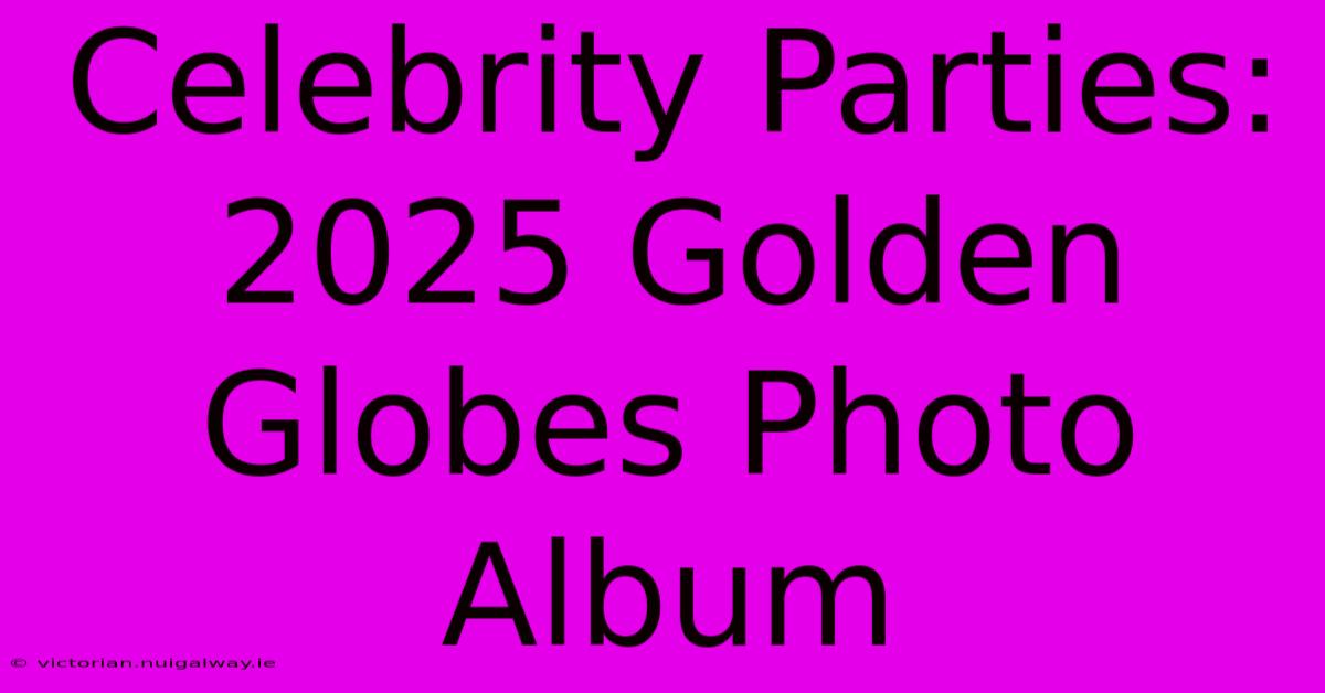 Celebrity Parties: 2025 Golden Globes Photo Album