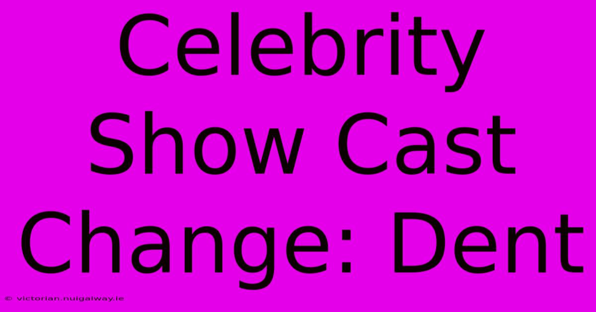 Celebrity Show Cast Change: Dent