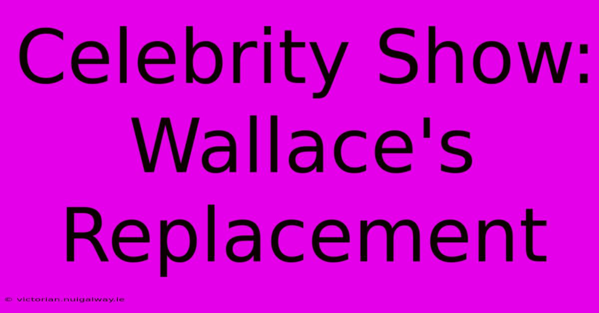 Celebrity Show: Wallace's Replacement