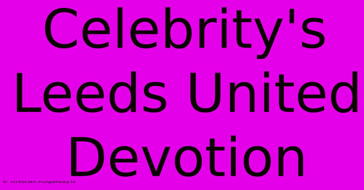 Celebrity's Leeds United Devotion