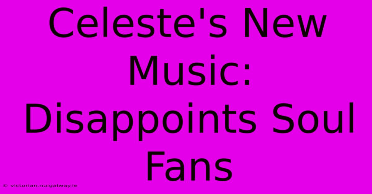 Celeste's New Music: Disappoints Soul Fans