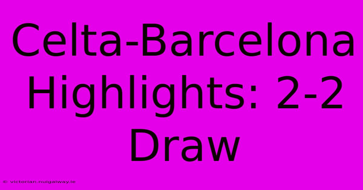 Celta-Barcelona Highlights: 2-2 Draw