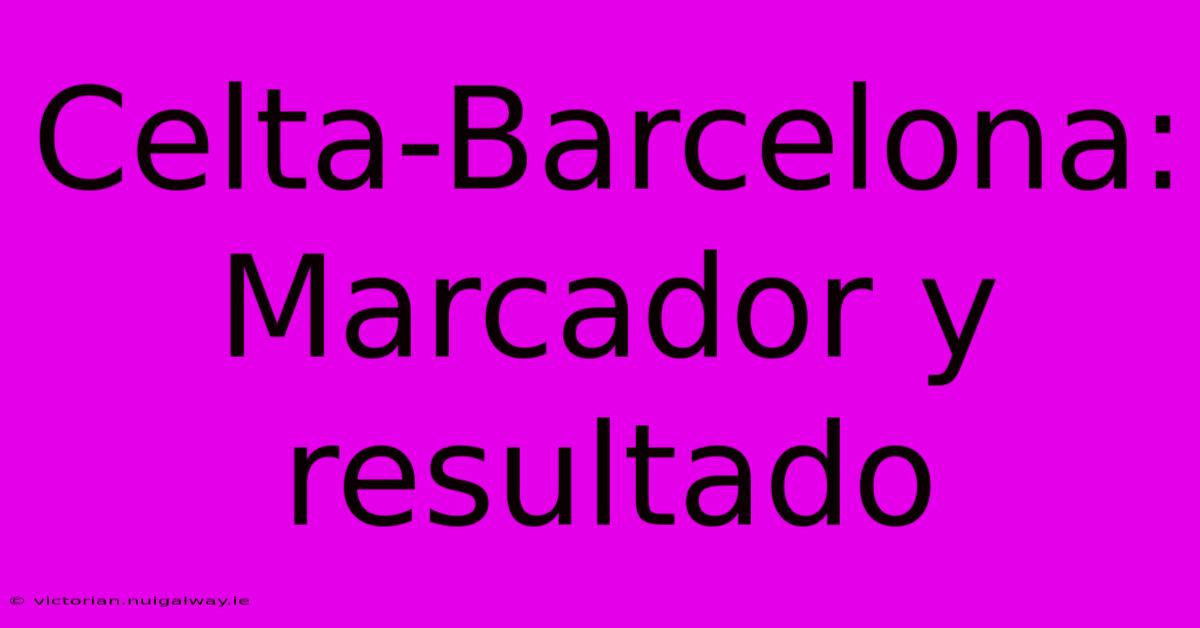 Celta-Barcelona: Marcador Y Resultado