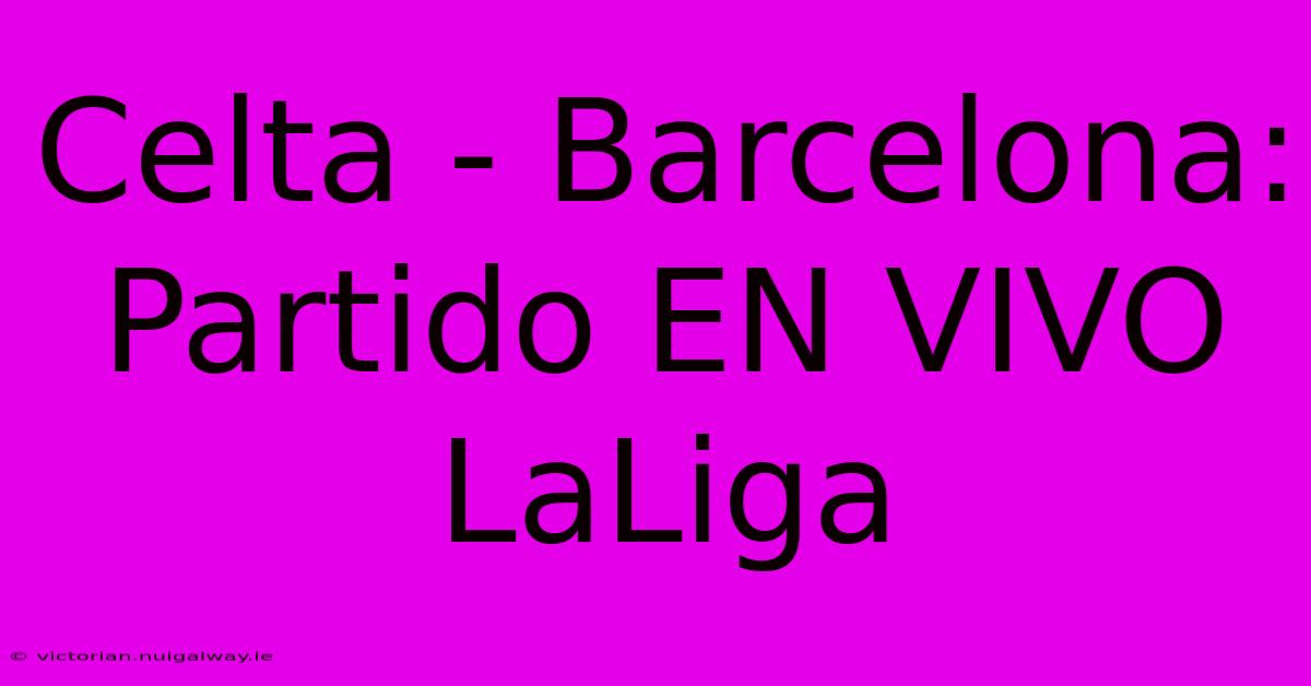 Celta - Barcelona: Partido EN VIVO LaLiga